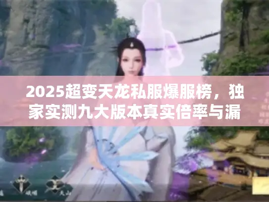 2025超变天龙私服爆服榜，独家实测九大版本真实倍率与漏洞预警