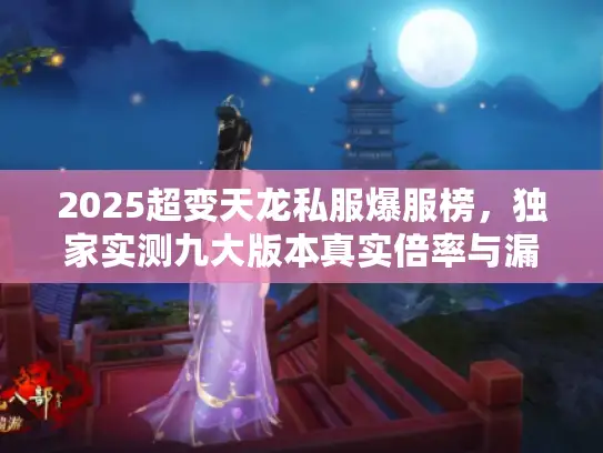 2025超变天龙私服爆服榜，独家实测九大版本真实倍率与漏洞预警