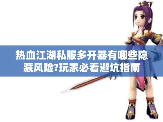 热血江湖私服多开器有哪些隐藏风险?玩家必看避坑指南 热血江湖私服多开器有哪些隐藏风险?玩家必看避坑指南