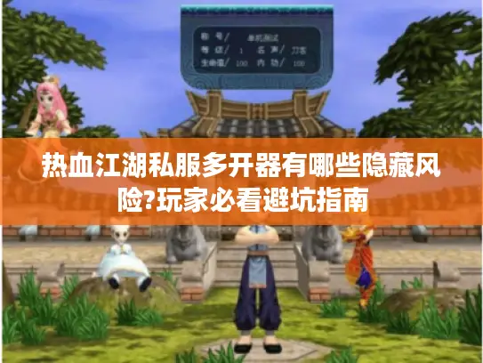 热血江湖私服多开器有哪些隐藏风险?玩家必看避坑指南 热血江湖私服多开器有哪些隐藏风险?玩家必看避坑指南