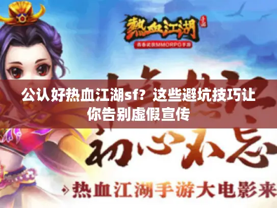 公认好热血江湖sf？这些避坑技巧让你告别虚假宣传