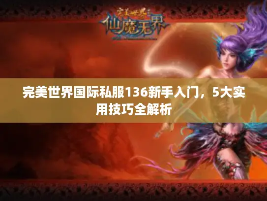 完美世界国际私服136新手入门，5大实用技巧全解析