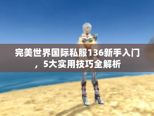 完美世界国际私服136新手入门，5大实用技巧全解析
