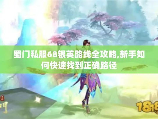 蜀门私服68银英路线全攻略,新手如何快速找到正确路径 蜀门私服68银英路线全攻略,新手如何快速找到正确路径