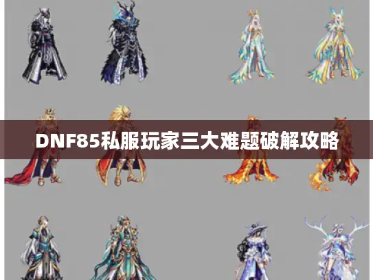 DNF85私服玩家三大难题破解攻略