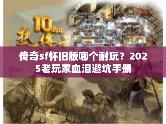传奇sf怀旧版哪个耐玩？2025老玩家血泪避坑手册