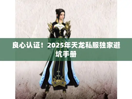 良心认证！2025年天龙私服独家避坑手册