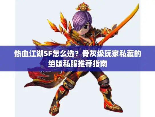 热血江湖SF怎么选？骨灰级玩家私藏的绝版私服推荐指南