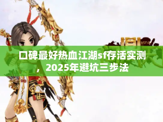 口碑最好热血江湖sf存活实测,2025年避坑三步法 口碑最好热血江湖sf存活实测,2025年避坑三步法