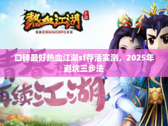 口碑最好热血江湖sf存活实测,2025年避坑三步法 口碑最好热血江湖sf存活实测,2025年避坑三步法