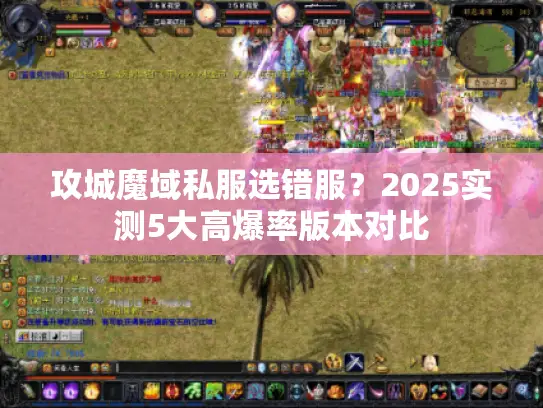 攻城魔域私服选错服?2025实测5大高爆率版本对比 攻城魔域私服选错服?2025实测5大高爆率版本对比