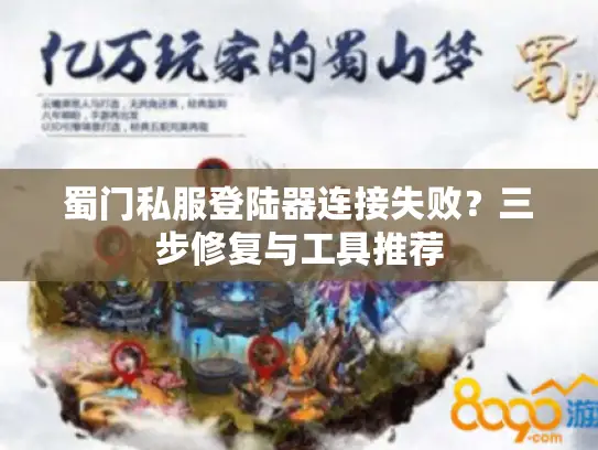 蜀门私服登陆器连接失败？三步修复与工具推荐