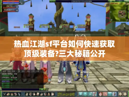 热血江湖sf平台如何快速获取顶级装备?三大秘籍公开