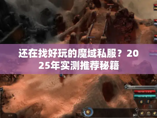 还在找好玩的魔域私服?2025年实测推荐秘籍 还在找好玩的魔域私服?2025年实测推荐秘籍