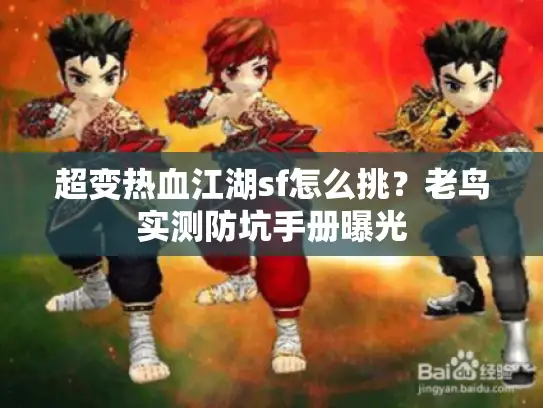 超变热血江湖sf怎么挑？老鸟实测防坑手册曝光