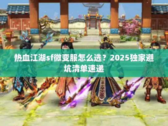热血江湖sf微变服怎么选?2025独家避坑清单速递 热血江湖sf微变服怎么选?2025独家避坑清单速递