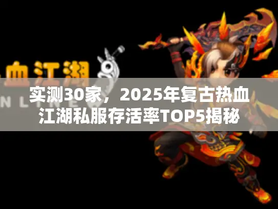 实测30家,2025年复古热血江湖私服存活率TOP5揭秘 实测30家,2025年复古热血江湖私服存活率TOP5揭秘