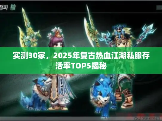 实测30家,2025年复古热血江湖私服存活率TOP5揭秘 实测30家,2025年复古热血江湖私服存活率TOP5揭秘