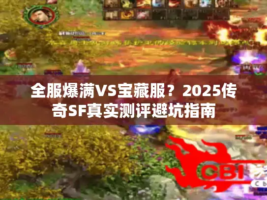 全服爆满VS宝藏服?2025传奇SF真实测评避坑指南 全服爆满VS宝藏服?2025传奇SF真实测评避坑指南