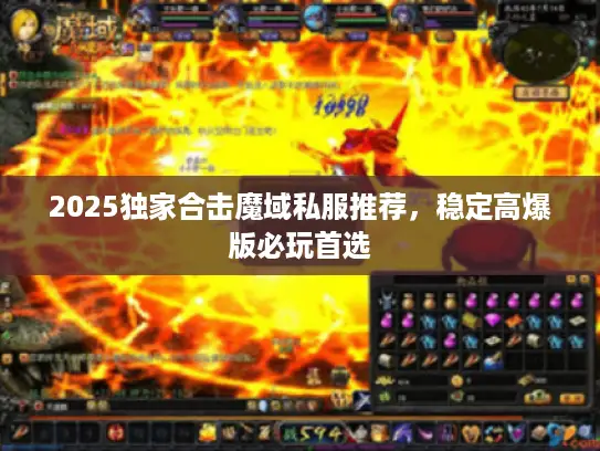 2025独家合击魔域私服推荐，稳定高爆版必玩首选
