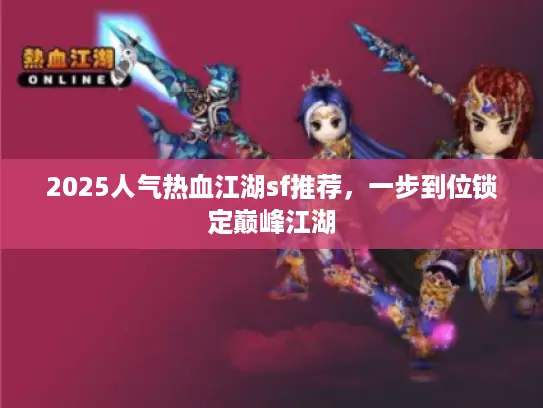 2025人气热血江湖sf推荐，一步到位锁定巅峰江湖