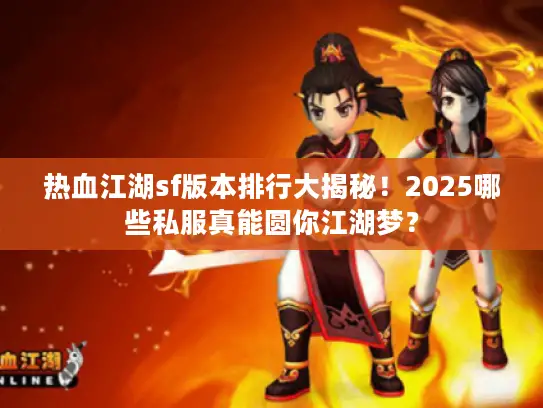热血江湖sf版本排行大揭秘！2025哪些私服真能圆你江湖梦？