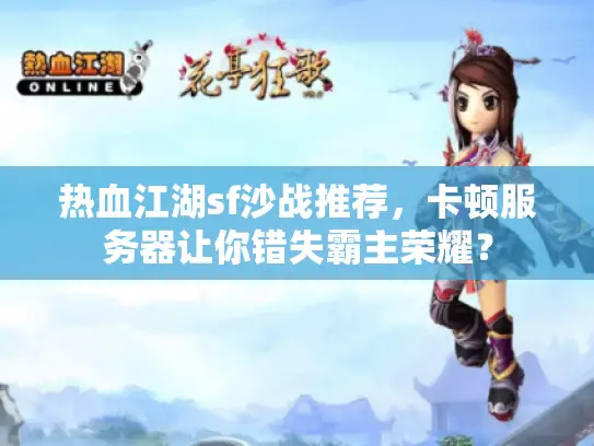 热血江湖sf沙战推荐,卡顿服务器让你错失霸主荣耀? 热血江湖sf沙战推荐,卡顿服务器让你错失霸主荣耀?