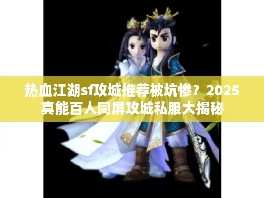 热血江湖sf攻城推荐被坑惨？2025真能百人同屏攻城私服大揭秘
