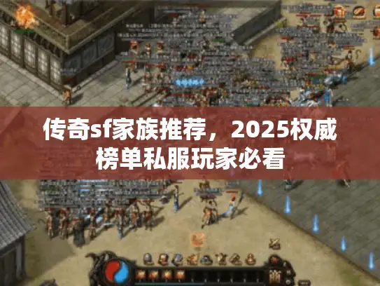 传奇sf家族推荐，2025权威榜单私服玩家必看