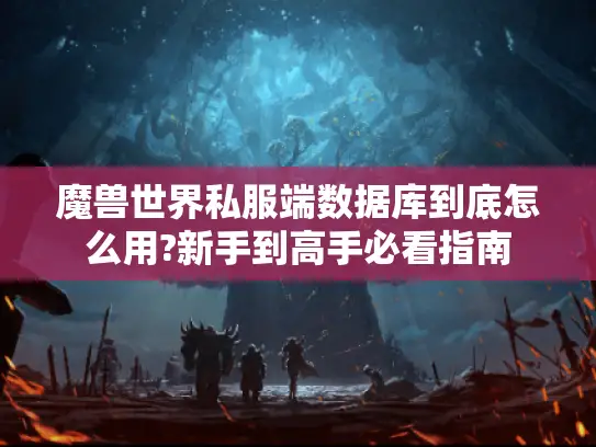 魔兽世界私服端数据库到底怎么用?新手到高手必看指南