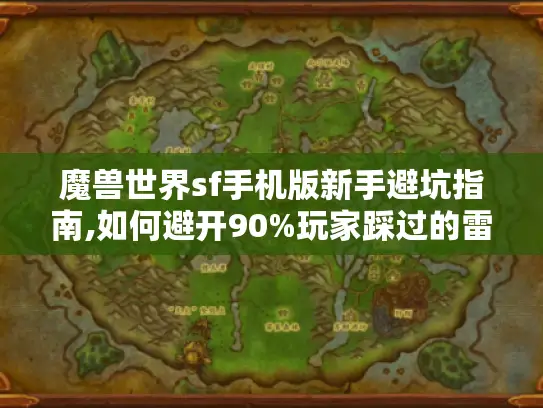魔兽世界sf手机版新手避坑指南,如何避开90%玩家踩过的雷?