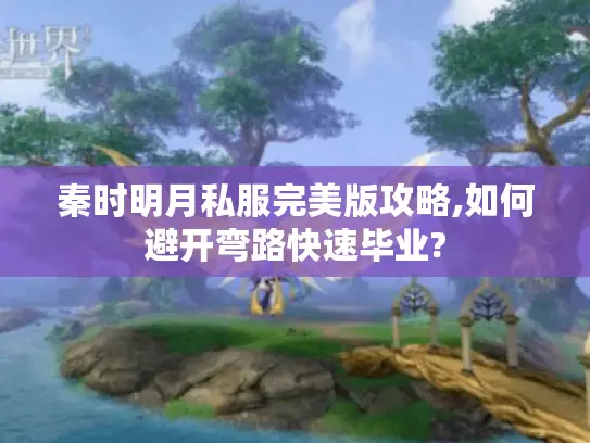 秦时明月私服完美版攻略,如何避开弯路快速毕业?