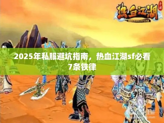 2025年私服避坑指南，热血江湖sf必看7条铁律