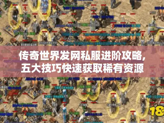 传奇世界发网私服进阶攻略,五大技巧快速获取稀有资源