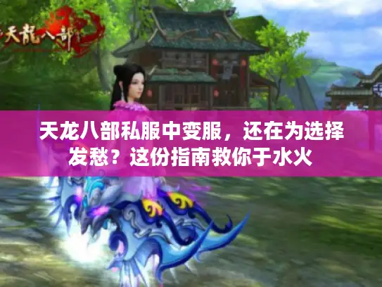 天龙八部私服中变服,还在为选择发愁?这份指南救你于水火 天龙八部私服中变服,还在为选择发愁?这份指南救你于水火