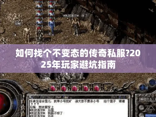 如何找个不变态的传奇私服?2025年玩家避坑指南 如何找个不变态的传奇私服?2025年玩家避坑指南