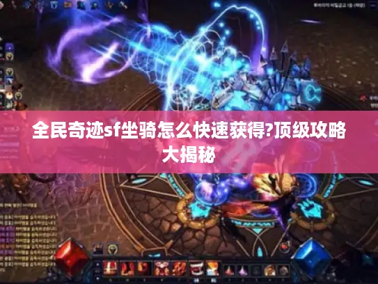 全民奇迹sf坐骑怎么快速获得?顶级攻略大揭秘