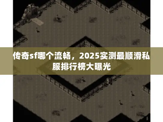 传奇sf哪个流畅，2025实测最顺滑私服排行榜大曝光