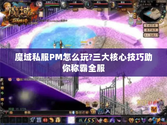 魔域私服PM怎么玩?三大核心技巧助你称霸全服