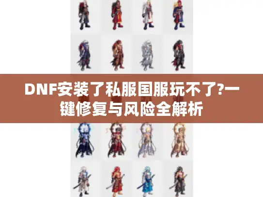 DNF安装了私服国服玩不了?一键修复与风险全解析