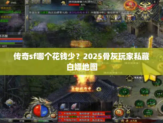 传奇sf哪个花钱少？2025骨灰玩家私藏白嫖地图