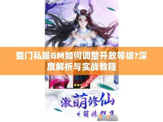 蜀门私服GM如何调整开放等级?深度解析与实战教程