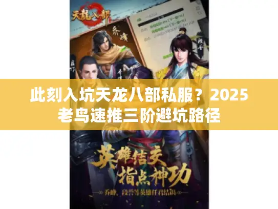 此刻入坑天龙八部私服?2025老鸟速推三阶避坑路径 此刻入坑天龙八部私服?2025老鸟速推三阶避坑路径