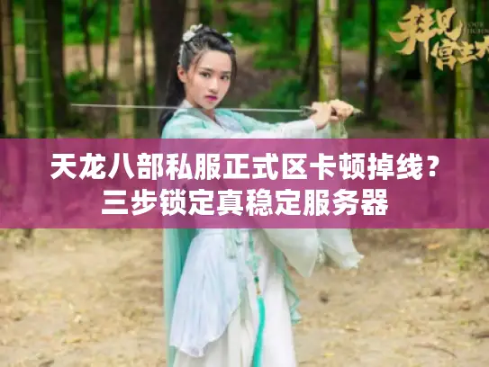 天龙八部私服正式区卡顿掉线？三步锁定真稳定服务器