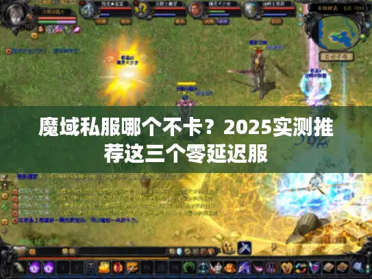 魔域私服哪个不卡?2025实测推荐这三个零延迟服 魔域私服哪个不卡?2025实测推荐这三个零延迟服