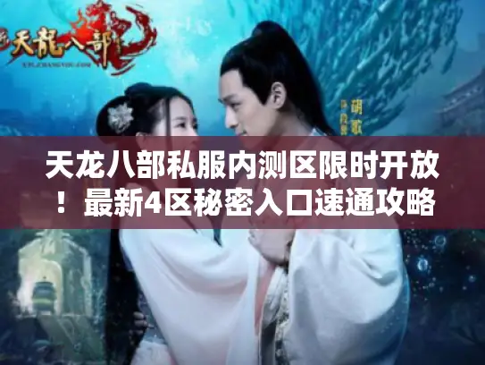 天龙八部私服内测区限时开放！最新4区秘密入口速通攻略