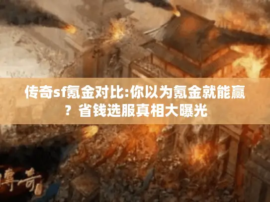 传奇sf氪金对比:你以为氪金就能赢?省钱选服真相大曝光 传奇sf氪金对比:你以为氪金就能赢?省钱选服真相大曝光