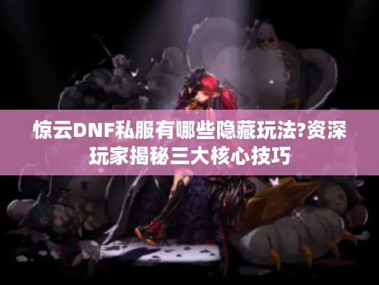 惊云DNF私服有哪些隐藏玩法?资深玩家揭秘三大核心技巧 惊云DNF私服有哪些隐藏玩法?资深玩家揭秘三大核心技巧