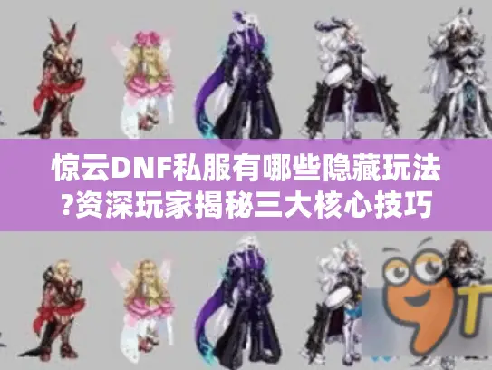惊云DNF私服有哪些隐藏玩法?资深玩家揭秘三大核心技巧 惊云DNF私服有哪些隐藏玩法?资深玩家揭秘三大核心技巧