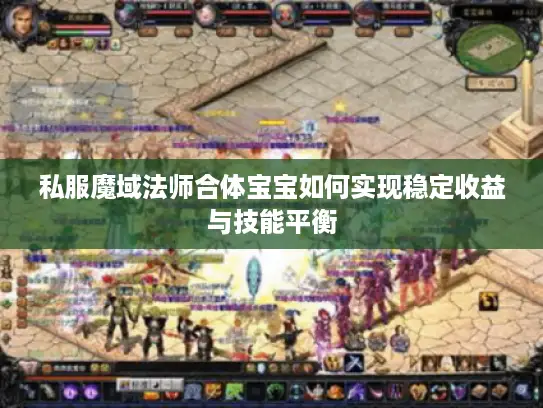 私服魔域法师合体宝宝如何实现稳定收益与技能平衡